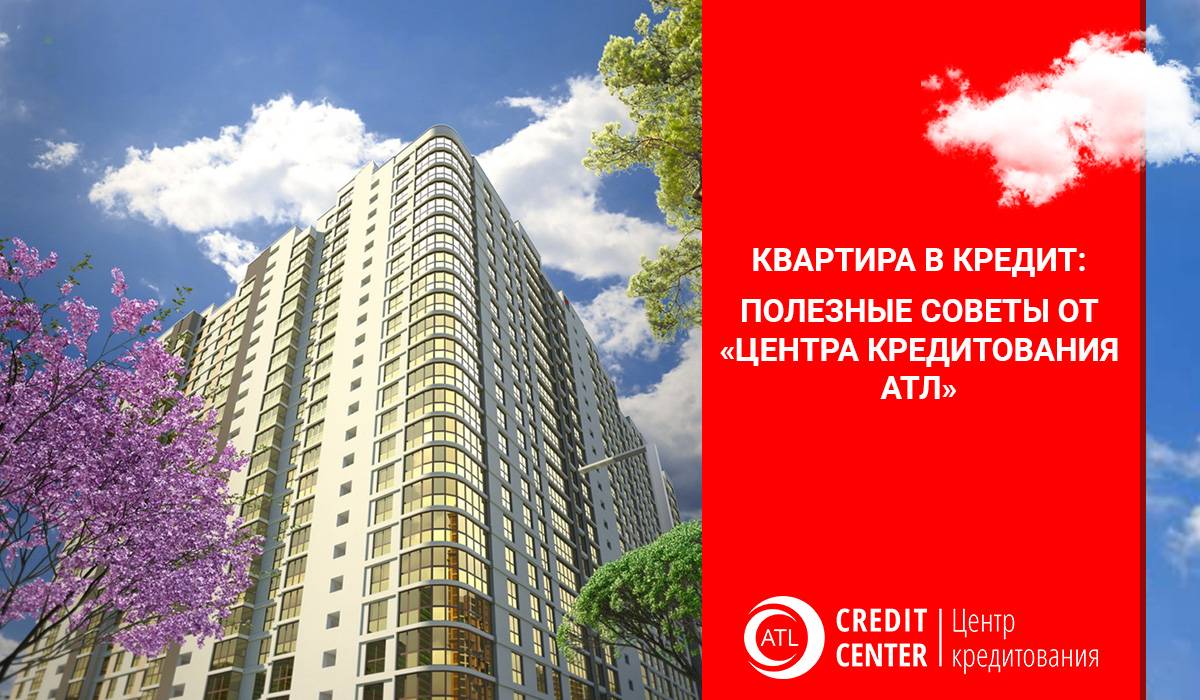 Квартира в кредит: полезные советы от «Центра кредитования АТЛ»