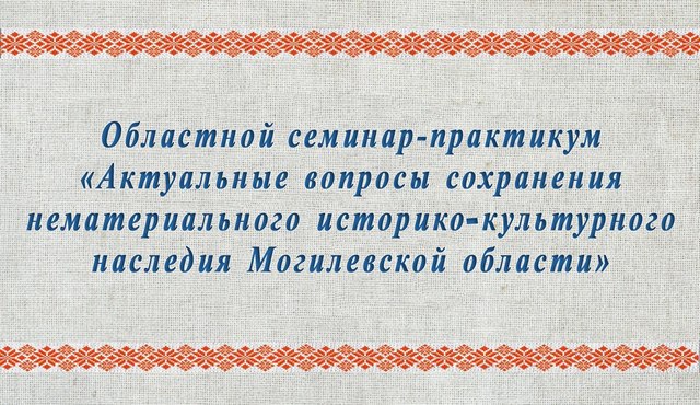 Вопросы сохранения нематериального историко-культурного наследия Могилевской области рассмотрят на семинаре 21 мая