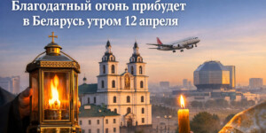 Благодатный огонь прибудет в Беларусь утром 12 апреля: куда прийти и что это значит